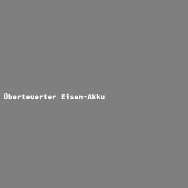 &Uuml;berteuerter Eisen-Akku