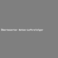 &Uuml;berteuerter Beton-Luftreiniger
