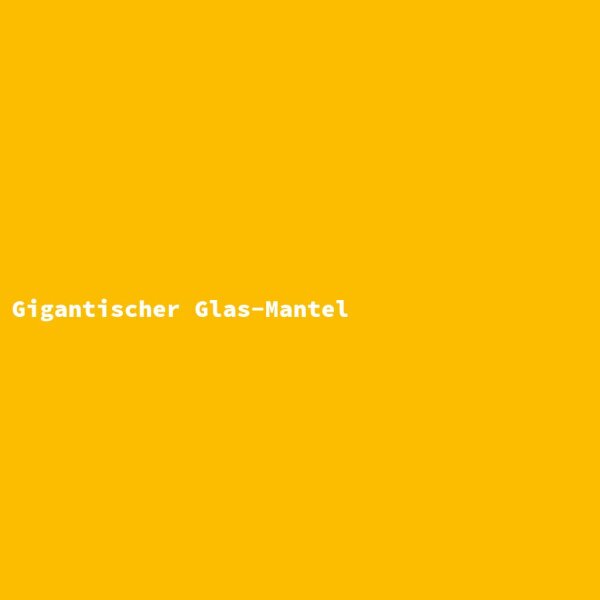 Gigantischer Glas-Mantel