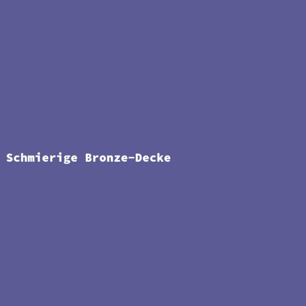 Schmierige Bronze-Decke