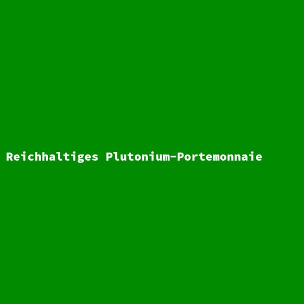Reichhaltiges Plutonium-Portemonnaie