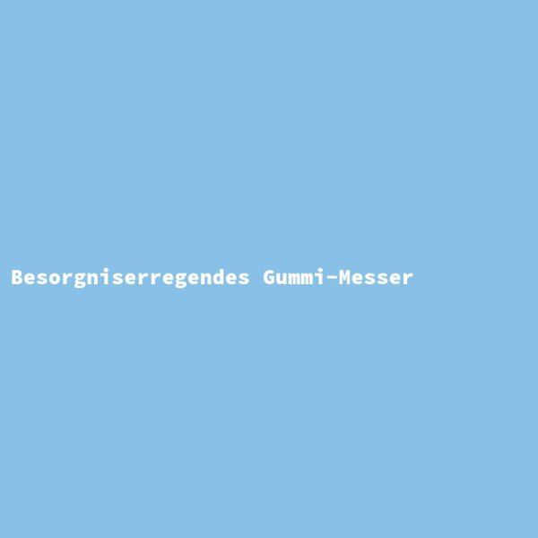 Besorgniserregendes Gummi-Messer