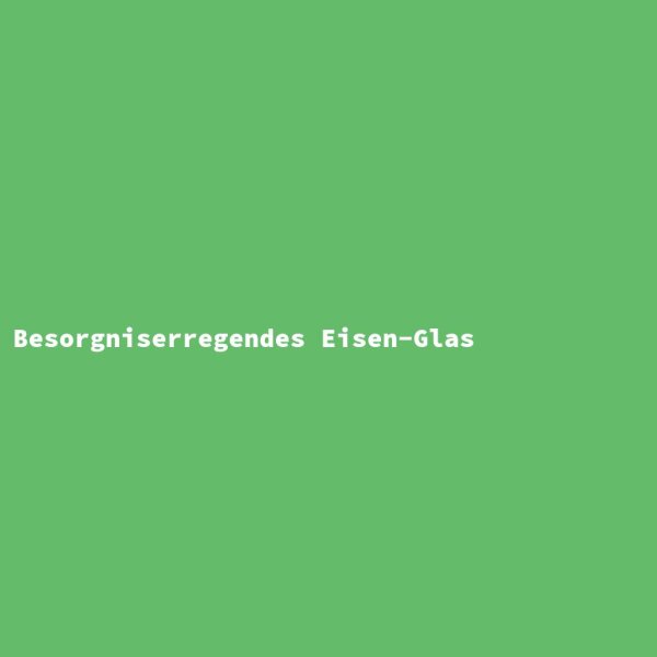 Besorgniserregendes Eisen-Glas