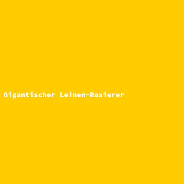 Gigantischer Leinen-Rasierer
