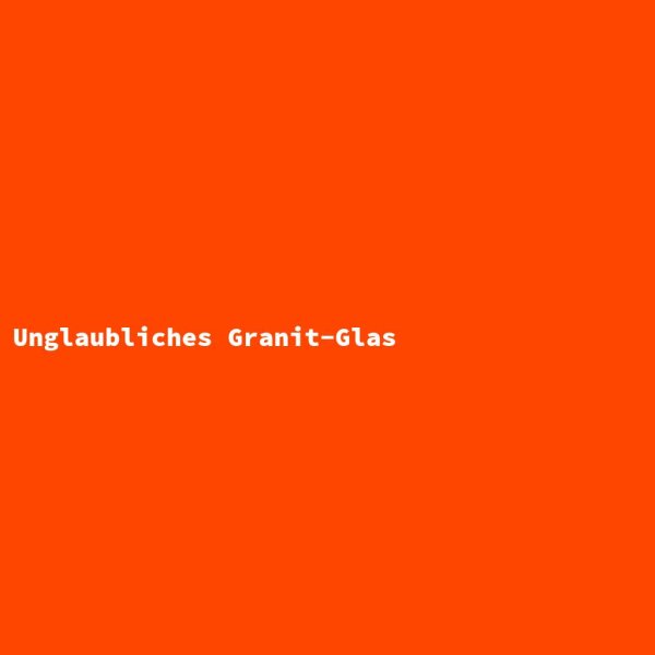 Unglaubliches Granit-Glas