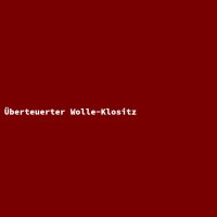 &Uuml;berteuerter Wolle-Klositz