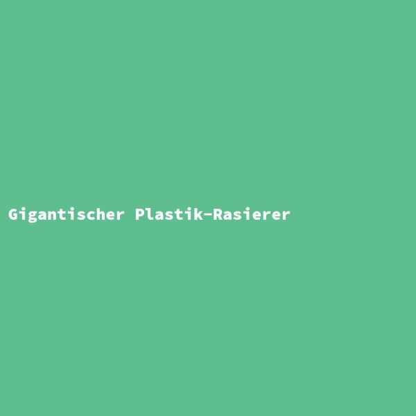 Gigantischer Plastik-Rasierer